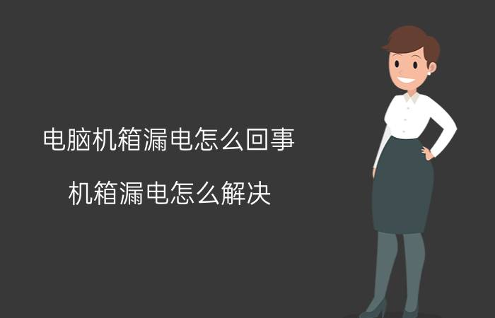 电脑机箱漏电怎么回事 机箱漏电怎么解决